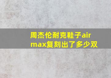 周杰伦耐克鞋子air max复刻出了多少双